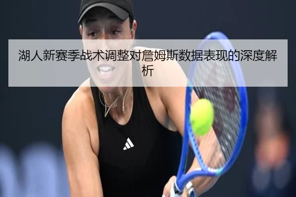 湖人新赛季战术调整对詹姆斯数据表现的深度解析